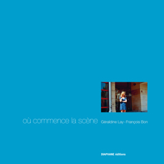 Où commence la scène, texte de François Bon, Diaphane Editions, 2010
 